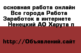 основная работа онлайн - Все города Работа » Заработок в интернете   . Ненецкий АО,Харута п.